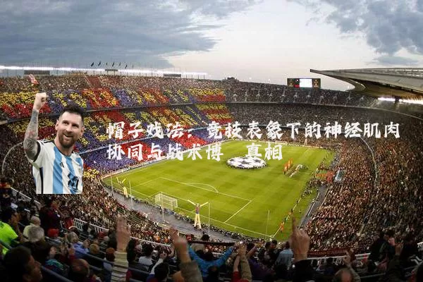 帽子戏法：竞技表象下的神经肌肉协同与战术博弈真相