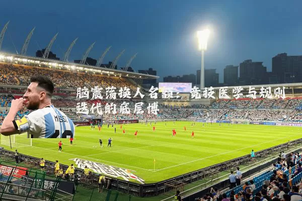 脑震荡换人名额：竞技医学与规则迭代的底层博弈