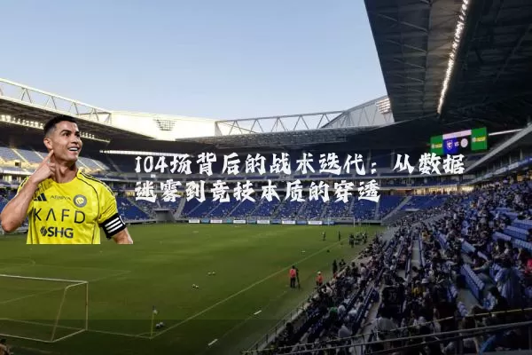 104场背后的战术迭代：从数据迷雾到竞技本质的穿透