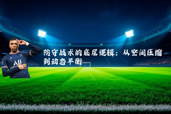 防守战术的底层逻辑:从空间压缩到动态平衡