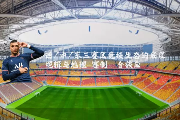 西/中/东三赛区竞技生态的底层逻辑与地理-赛制耦合效应
