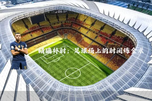 精确补时:足球场上的时间炼金术