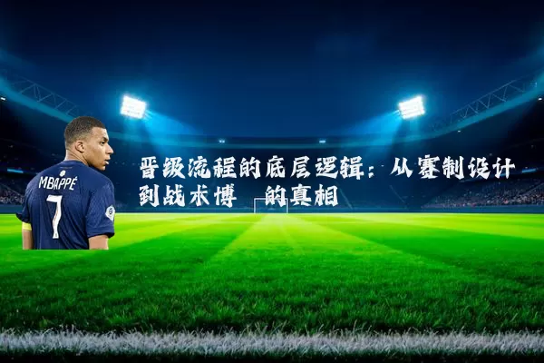 晋级流程的底层逻辑：从赛制设计到战术博弈的真相