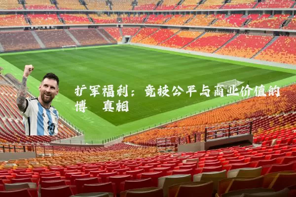 扩军福利：竞技公平与商业价值的博弈真相
