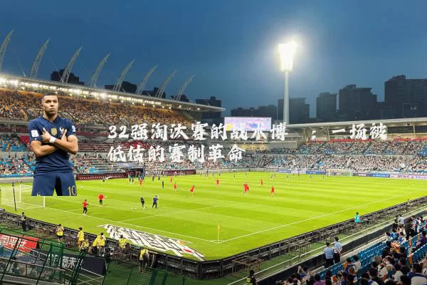 32强淘汰赛的战术博弈：一场被低估的赛制革命