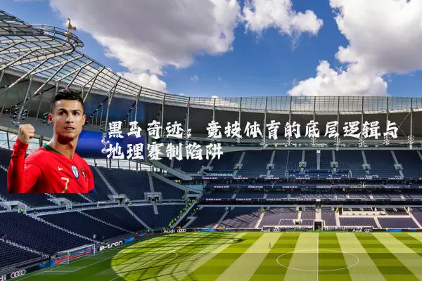 黑马奇迹：竞技体育的底层逻辑与地理赛制陷阱