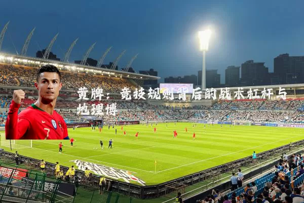 黄牌：竞技规则背后的战术杠杆与地理博弈