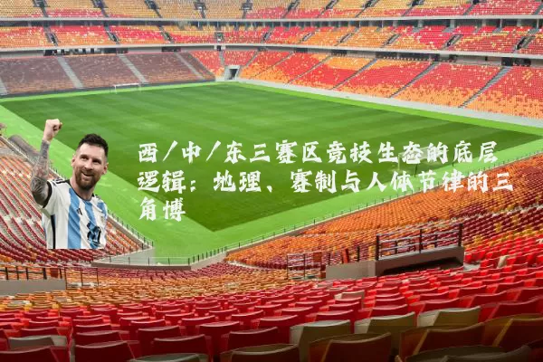 西/中/东三赛区竞技生态的底层逻辑:地理、赛制与人体节律的三角博弈