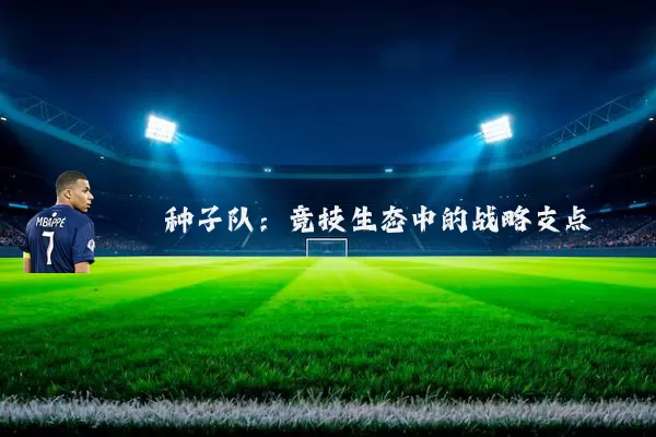 种子队：竞技生态中的战略支点