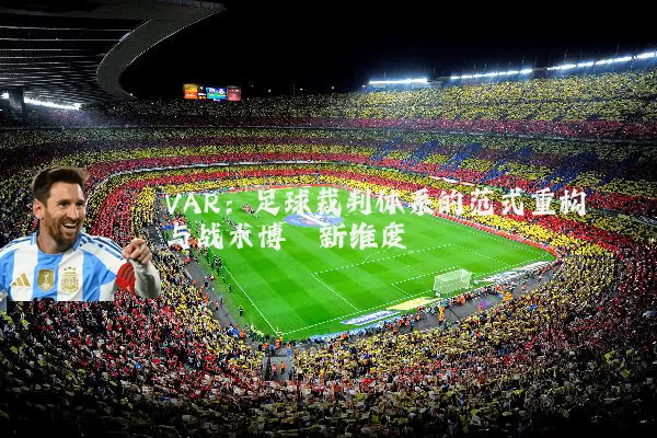 VAR:足球裁判体系的范式重构与战术博弈新维度
