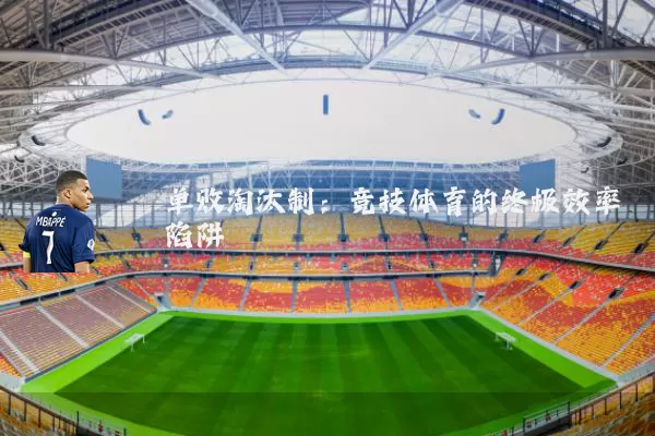 单败淘汰制:竞技体育的终极效率陷阱