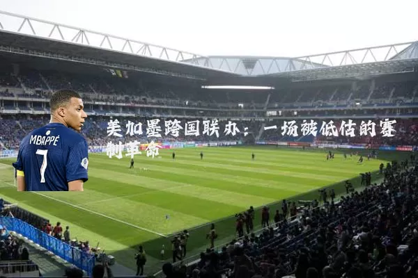 美加墨跨国联办：一场被低估的赛制革命