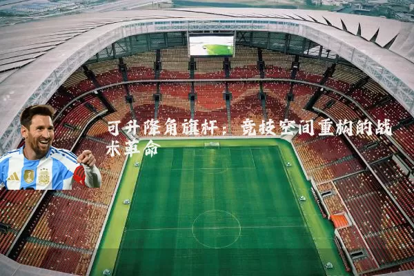 可升降角旗杆：竞技空间重构的战术革命