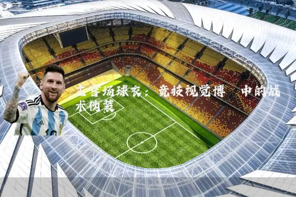 主客场球衣：竞技视觉博弈中的战术伪装