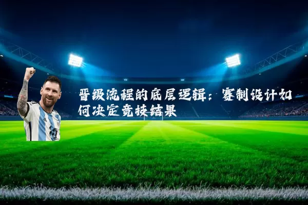 晋级流程的底层逻辑：赛制设计如何决定竞技结果